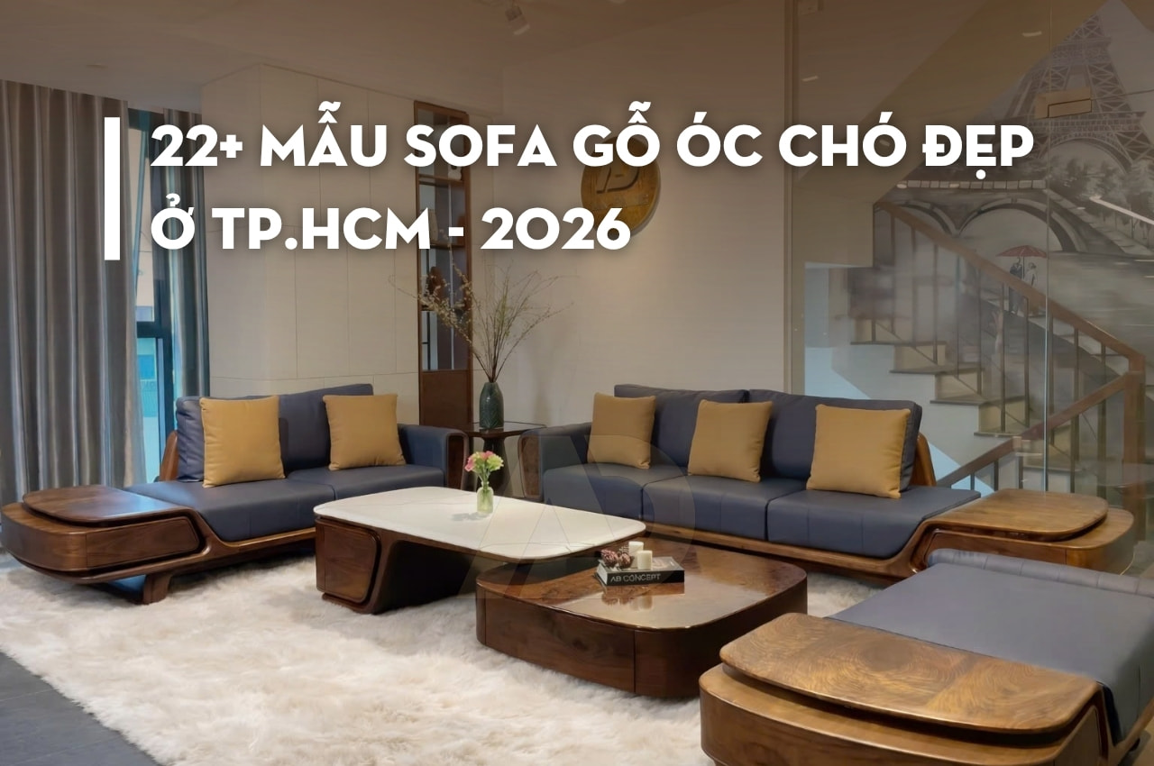 22+ MẪU SOFA GỖ ÓC CHÓ ĐẸP Ở TP.HCM - 2026