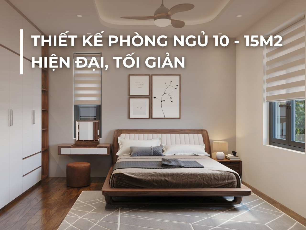 THIẾT KẾ PHÒNG NGỦ 10 - 15M2 HIỆN ĐẠI, TỐI GIẢN