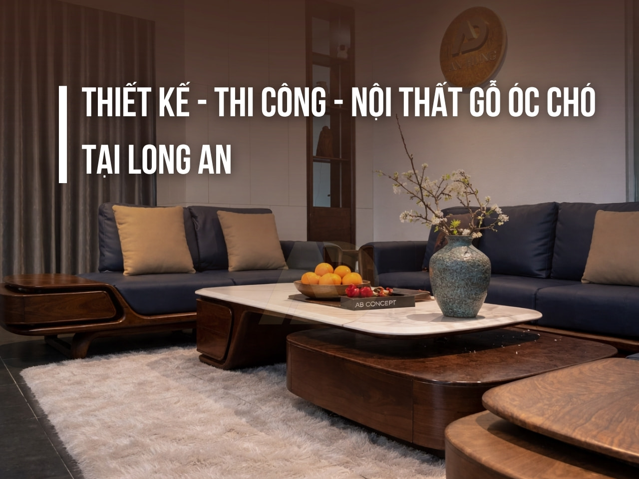 THIẾT KẾ - THI CÔNG - NỘI THẤT GỖ ÓC CHÓ TẠI LONG AN