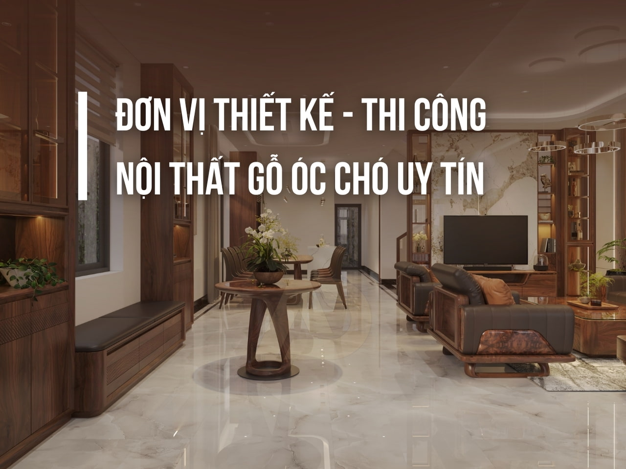 ĐƠN VỊ THIẾT KẾ - THI CÔNG NỘI THẤT GỖ ÓC CHÓ [UY TÍN]