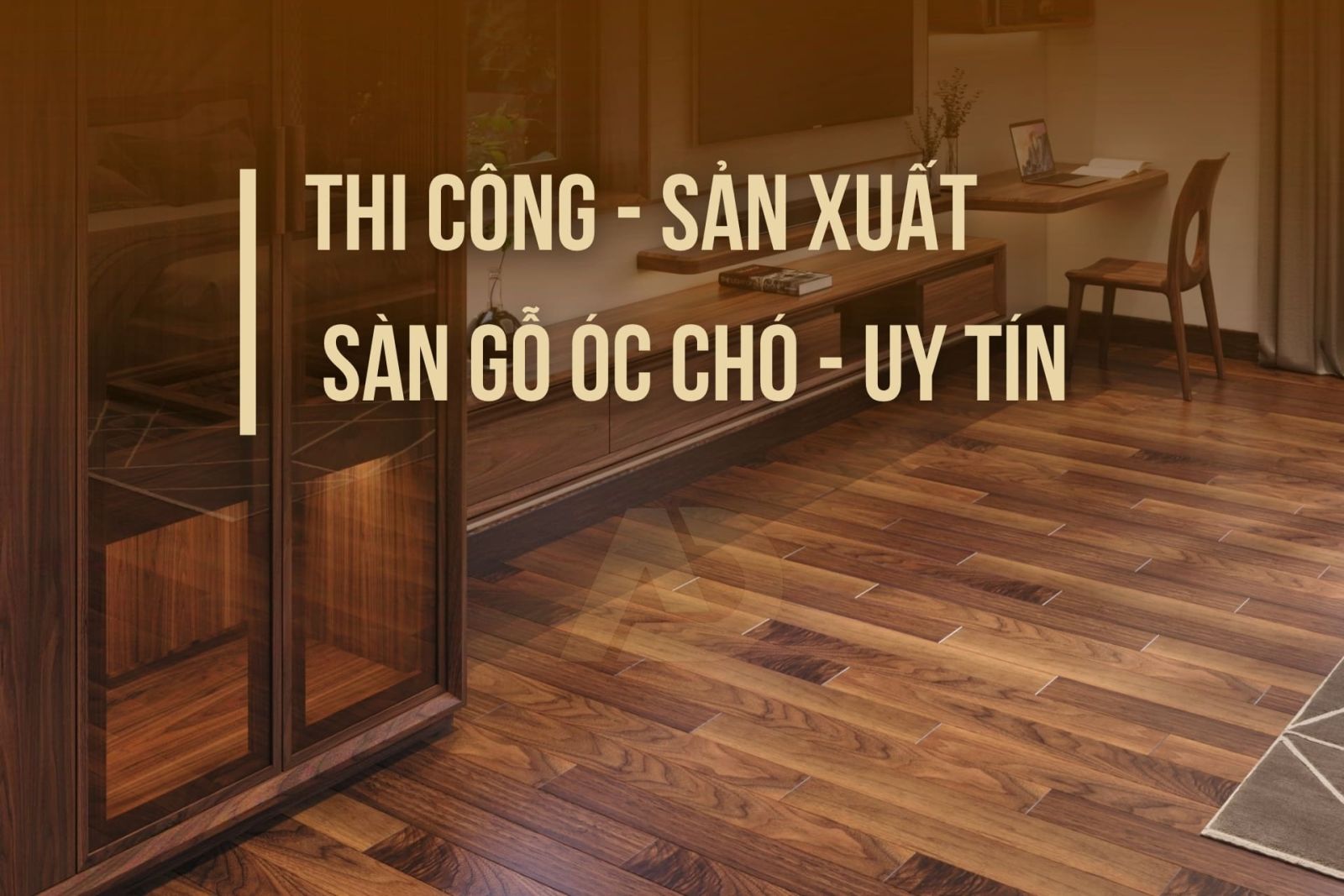 THI CÔNG - SẢN XUẤT - SÀN GỖ ÓC CHÓ - UY TÍN
