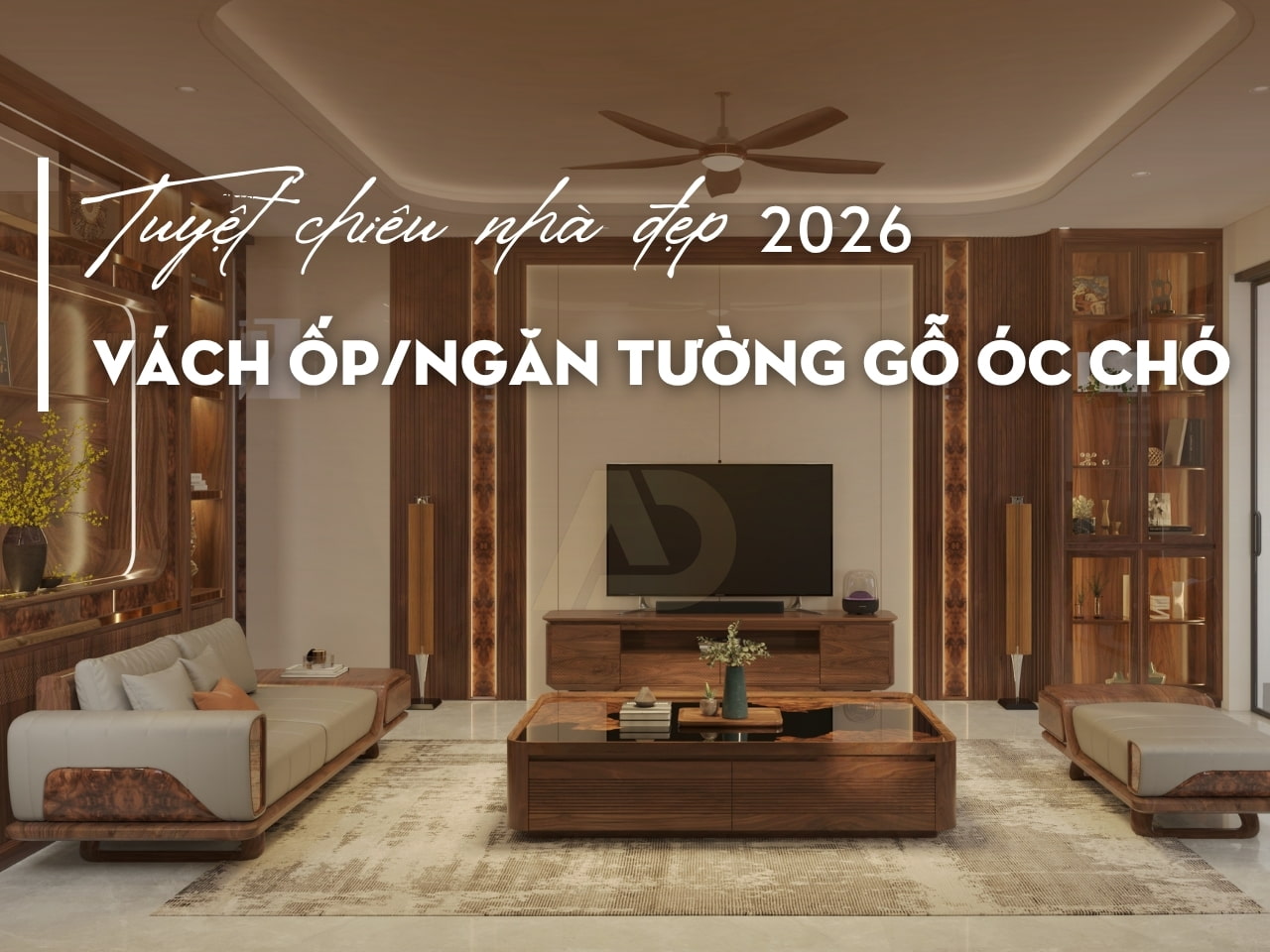 VÁCH ỐP, VÁCH NGĂN TƯỜNG GỖ ÓC CHÓ - TUYỆT CHIÊU CHO NHÀ ĐẸP 2026