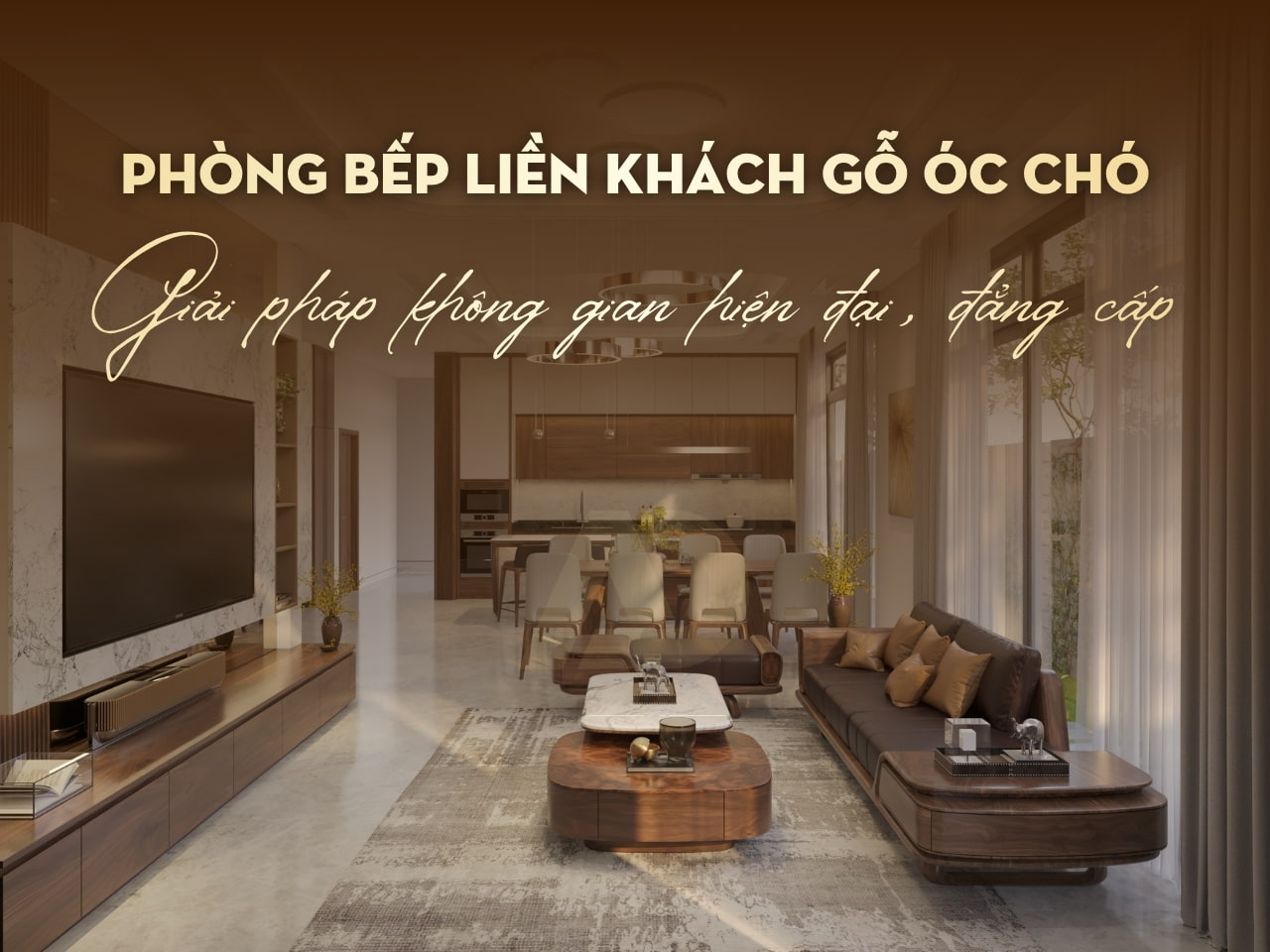 PHÒNG KHÁCH LIỀN BẾP GỖ ÓC CHÓ - GIẢI PHÁP KHÔNG GIAN HIỆN ĐẠI, ĐẲNG CẤP