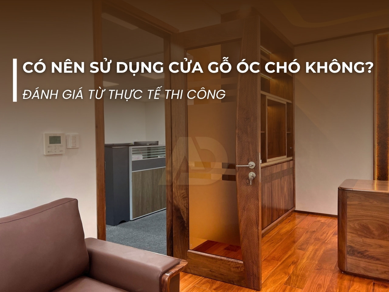 CÓ NÊN SỬ DỤNG CỬA GỖ ÓC CHÓ KHÔNG? ĐÁNH GIÁ TỪ THỰC TẾ THI CÔNG
