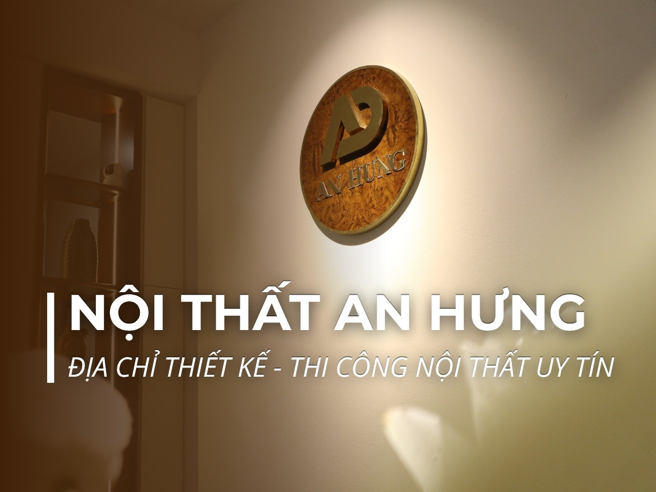 NỘI THẤT AN HƯNG - ĐỊA CHỈ THIẾT KẾ - THI CÔNG NỘI THẤT UY TÍN